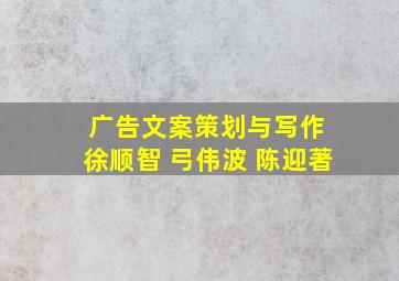 广告文案策划与写作 徐顺智 弓伟波 陈迎著